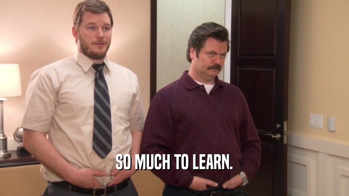SO MUCH TO LEARN.  
