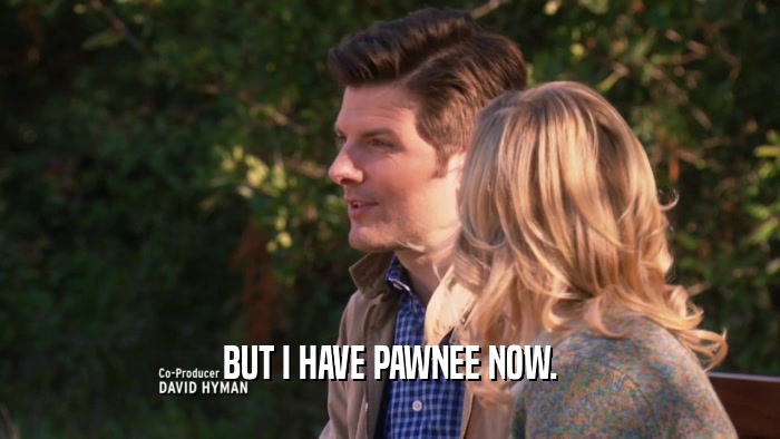 BUT I HAVE PAWNEE NOW.
  