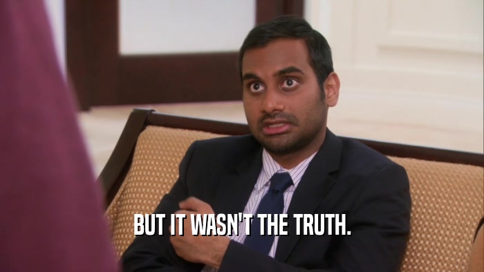 BUT IT WASN'T THE TRUTH.  