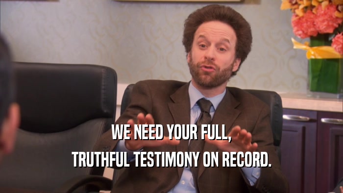 WE NEED YOUR FULL, TRUTHFUL TESTIMONY ON RECORD. 