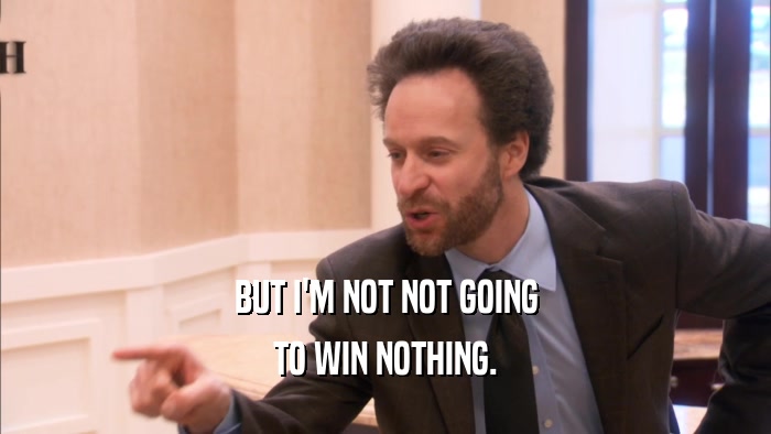BUT I'M NOT NOT GOING TO WIN NOTHING. 