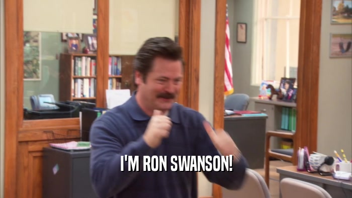 I'M RON SWANSON!  