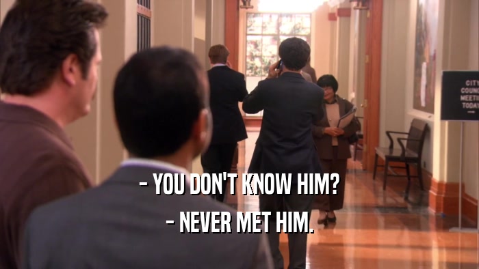 - YOU DON'T KNOW HIM? - NEVER MET HIM. 