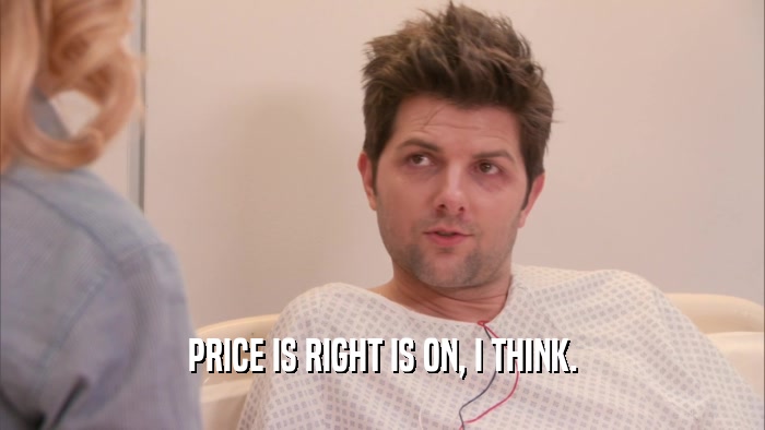 PRICE IS RIGHT IS ON, I THINK.  