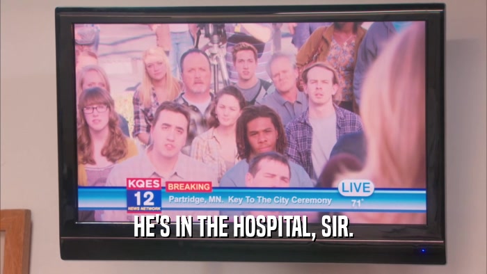 HE'S IN THE HOSPITAL, SIR.  