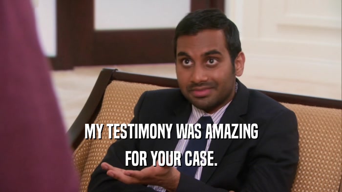 MY TESTIMONY WAS AMAZING FOR YOUR CASE. 