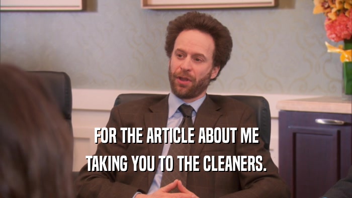 FOR THE ARTICLE ABOUT ME TAKING YOU TO THE CLEANERS. 
