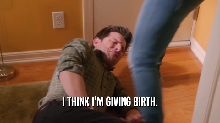 I THINK I'M GIVING BIRTH.  