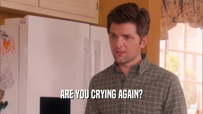 ARE YOU CRYING AGAIN?  