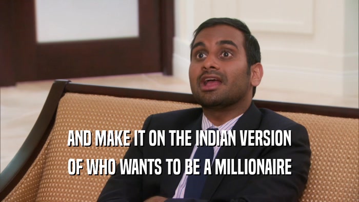 AND MAKE IT ON THE INDIAN VERSION OF WHO WANTS TO BE A MILLIONAIRE 
