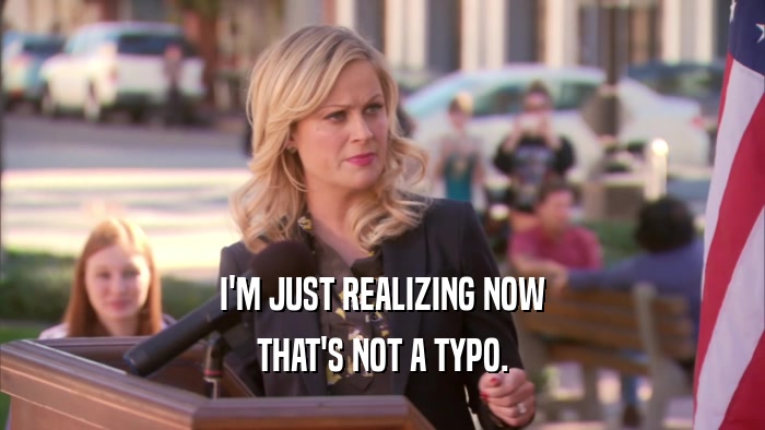 I'M JUST REALIZING NOW THAT'S NOT A TYPO. 