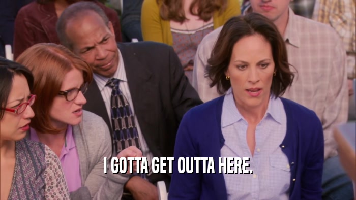 I GOTTA GET OUTTA HERE.  