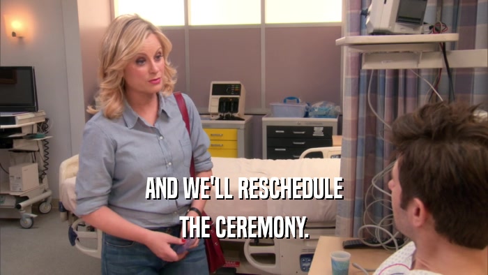 AND WE'LL RESCHEDULE THE CEREMONY. 