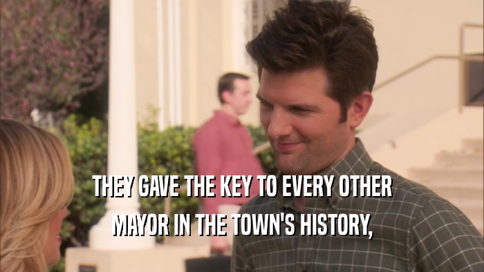 THEY GAVE THE KEY TO EVERY OTHER MAYOR IN THE TOWN'S HISTORY, 