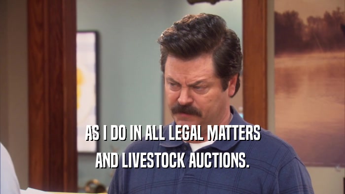 AS I DO IN ALL LEGAL MATTERS AND LIVESTOCK AUCTIONS. 