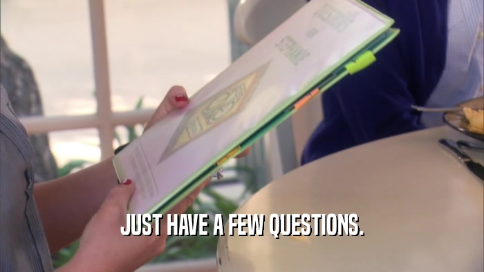 JUST HAVE A FEW QUESTIONS.  