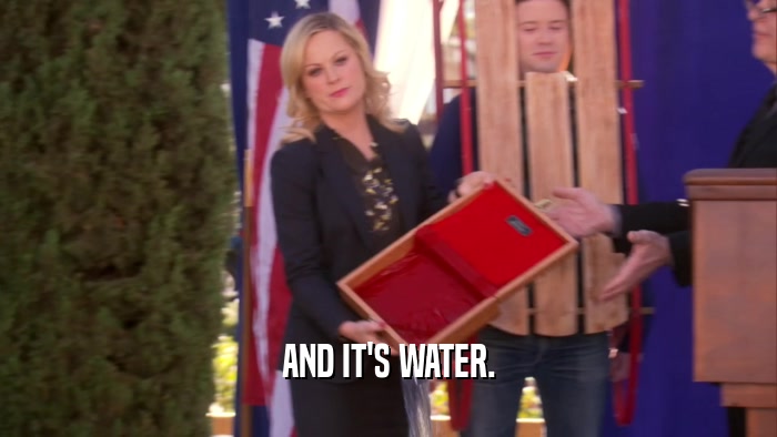AND IT'S WATER.  