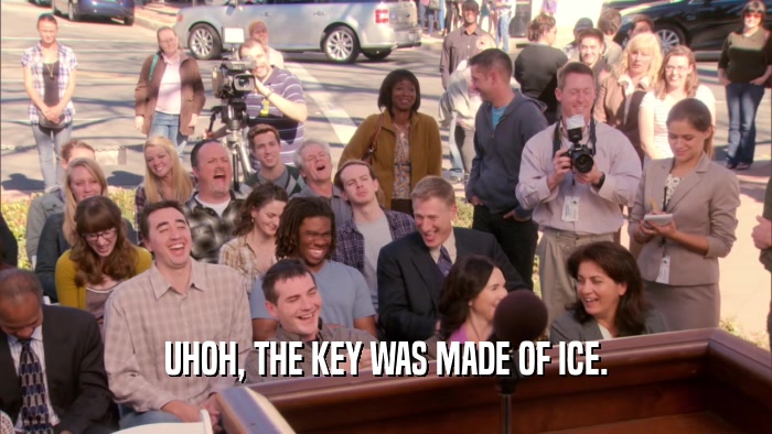 UHOH, THE KEY WAS MADE OF ICE.  