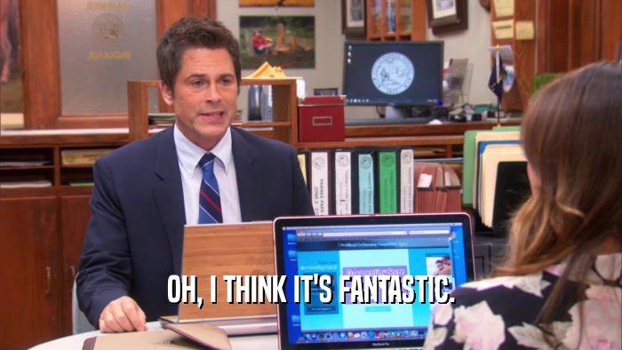 OH, I THINK IT'S FANTASTIC.  