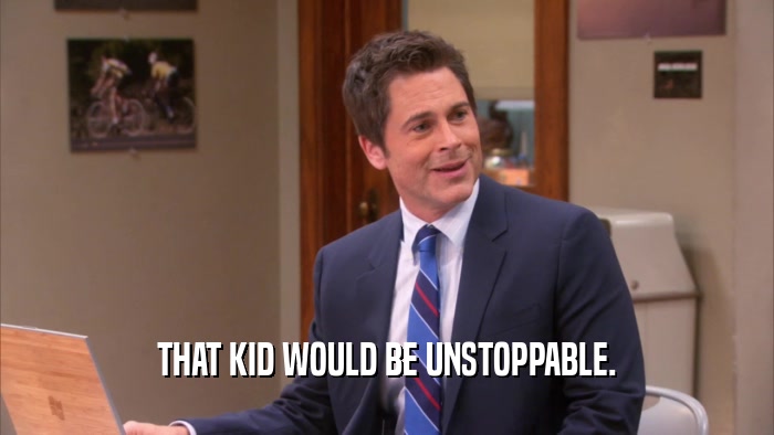 THAT KID WOULD BE UNSTOPPABLE.  