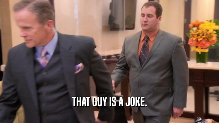 THAT GUY IS A JOKE.  