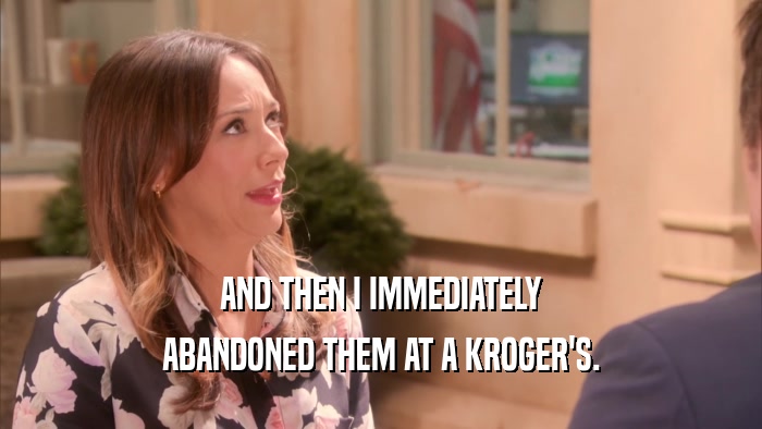 AND THEN I IMMEDIATELY ABANDONED THEM AT A KROGER'S. 