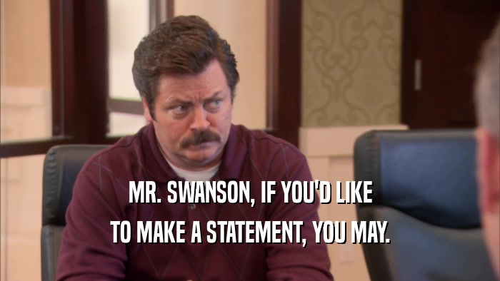 MR. SWANSON, IF YOU'D LIKE TO MAKE A STATEMENT, YOU MAY. 