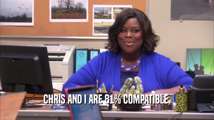 CHRIS AND I ARE 81% COMPATIBLE.  