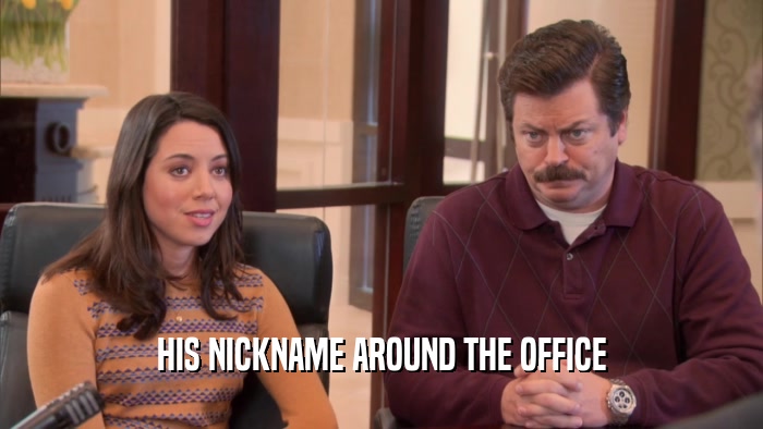 HIS NICKNAME AROUND THE OFFICE  