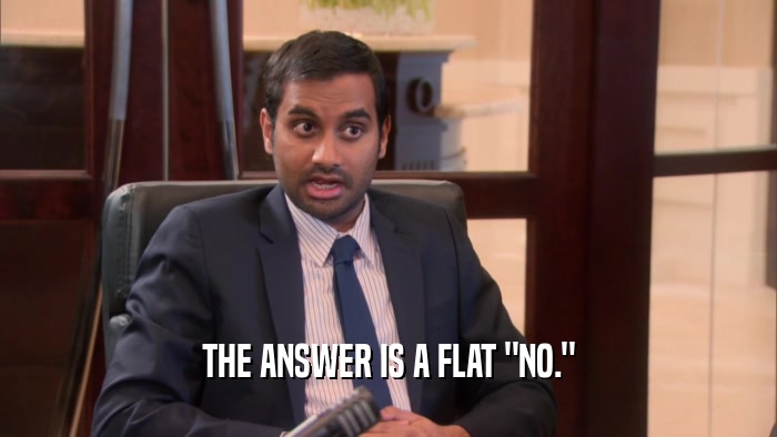 THE ANSWER IS A FLAT 