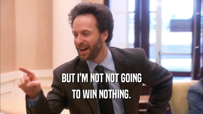 BUT I'M NOT NOT GOING TO WIN NOTHING. 