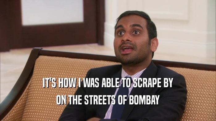 IT'S HOW I WAS ABLE TO SCRAPE BY ON THE STREETS OF BOMBAY 