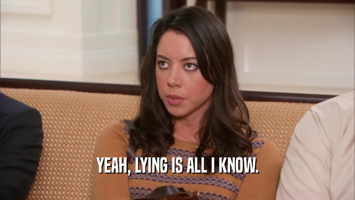 YEAH, LYING IS ALL I KNOW.  