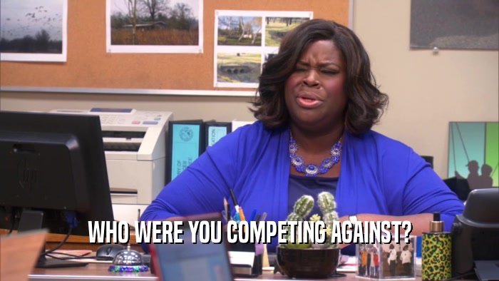 WHO WERE YOU COMPETING AGAINST?  