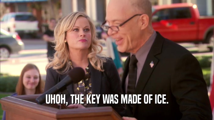UHOH, THE KEY WAS MADE OF ICE.  
