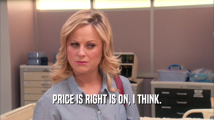 PRICE IS RIGHT IS ON, I THINK.  