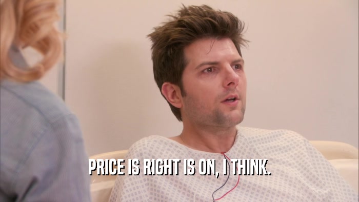 PRICE IS RIGHT IS ON, I THINK.  