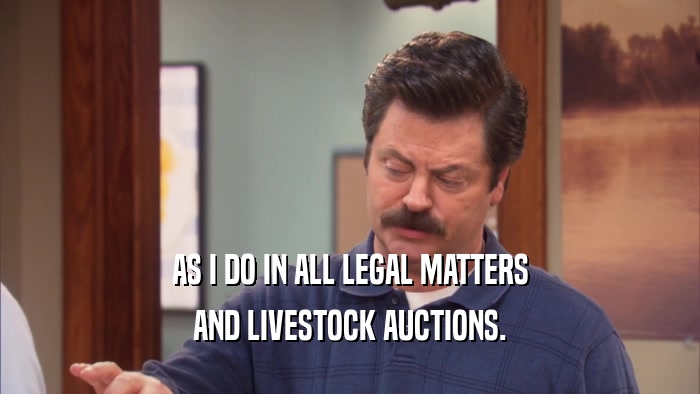 AS I DO IN ALL LEGAL MATTERS AND LIVESTOCK AUCTIONS. 
