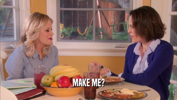 MAKE ME?  