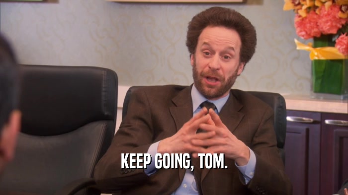 KEEP GOING, TOM.  