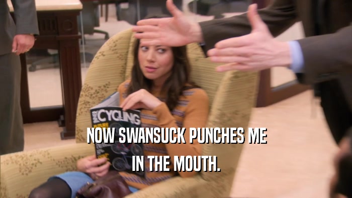 NOW SWANSUCK PUNCHES ME IN THE MOUTH. 