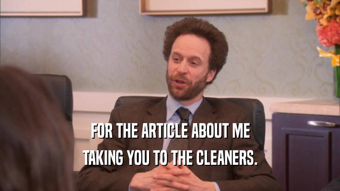 FOR THE ARTICLE ABOUT ME TAKING YOU TO THE CLEANERS. 