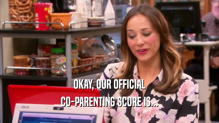 OKAY, OUR OFFICIAL CO-PARENTING SCORE IS... 