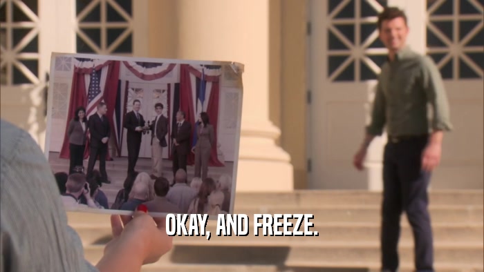 OKAY, AND FREEZE.  