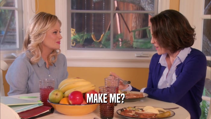 MAKE ME?  
