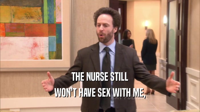THE NURSE STILL WON'T HAVE SEX WITH ME, 