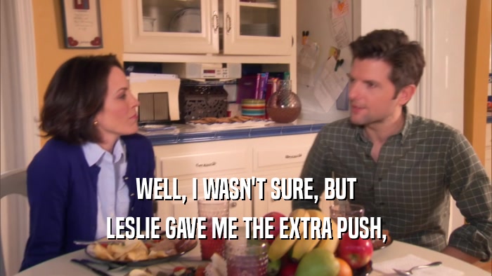 WELL, I WASN'T SURE, BUT
 LESLIE GAVE ME THE EXTRA PUSH,
 