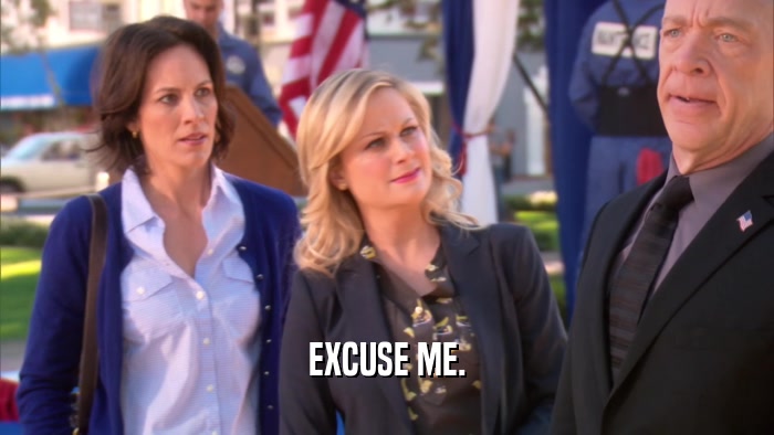 EXCUSE ME.  