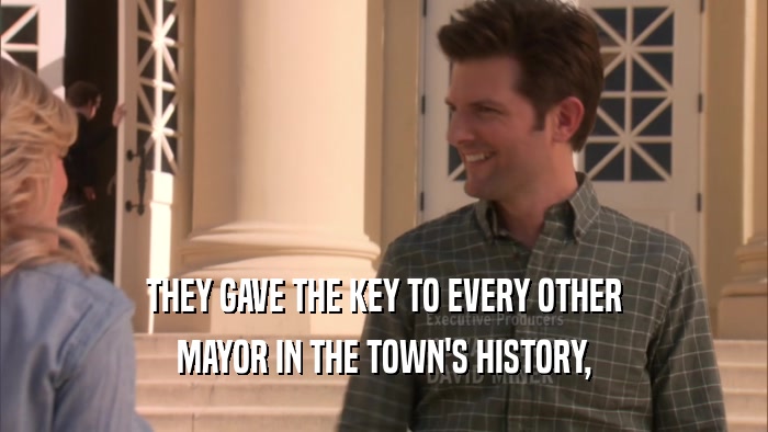 THEY GAVE THE KEY TO EVERY OTHER MAYOR IN THE TOWN'S HISTORY, 