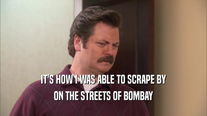 IT'S HOW I WAS ABLE TO SCRAPE BY ON THE STREETS OF BOMBAY 